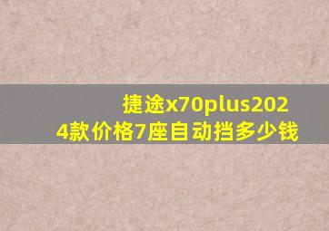 捷途x70plus2024款价格7座自动挡多少钱