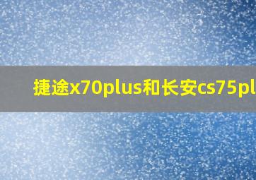 捷途x70plus和长安cs75plus