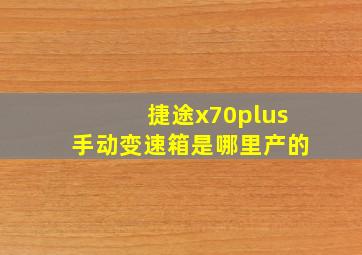 捷途x70plus手动变速箱是哪里产的