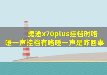 捷途x70plus挂档时咯噔一声挂档有咯噔一声是咋回事