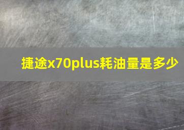 捷途x70plus耗油量是多少