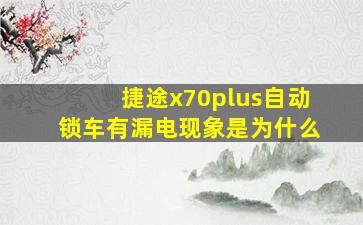 捷途x70plus自动锁车有漏电现象是为什么