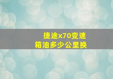 捷途x70变速箱油多少公里换