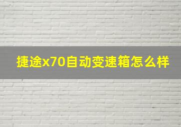 捷途x70自动变速箱怎么样