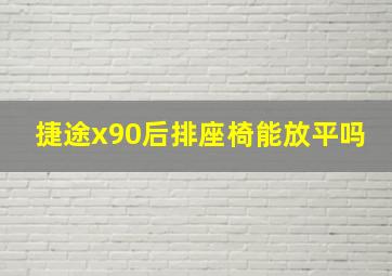 捷途x90后排座椅能放平吗