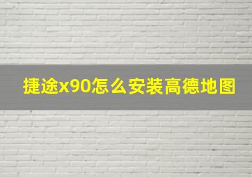 捷途x90怎么安装高德地图