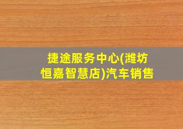 捷途服务中心(潍坊恒嘉智慧店)汽车销售