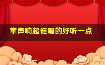 掌声响起谁唱的好听一点