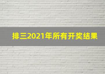 排三2021年所有开奖结果