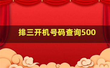 排三开机号码查询500