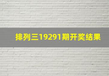 排列三19291期开奖结果