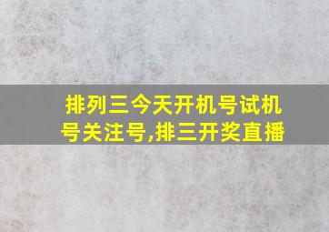 排列三今天开机号试机号关注号,排三开奖直播