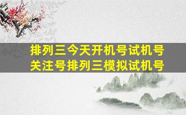 排列三今天开机号试机号关注号排列三模拟试机号