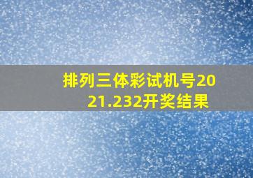 排列三体彩试机号2021.232开奖结果