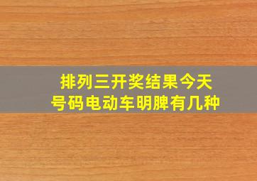 排列三开奖结果今天号码电动车明脾有几种