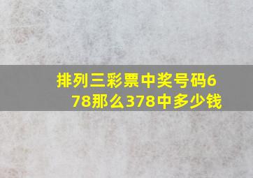 排列三彩票中奖号码678那么378中多少钱