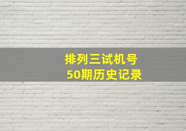 排列三试机号50期历史记录