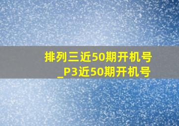 排列三近50期开机号_P3近50期开机号