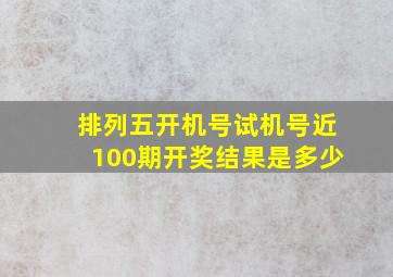 排列五开机号试机号近100期开奖结果是多少