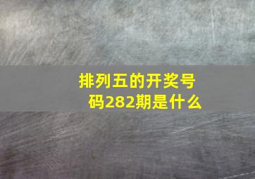 排列五的开奖号码282期是什么