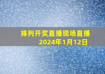 排列开奖直播现场直播2024年1月12日