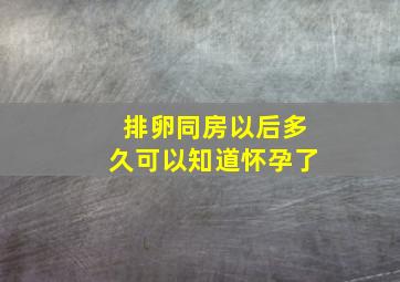 排卵同房以后多久可以知道怀孕了