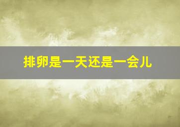 排卵是一天还是一会儿