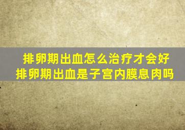 排卵期出血怎么治疗才会好排卵期出血是子宫内膜息肉吗