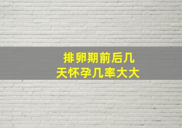 排卵期前后几天怀孕几率大大