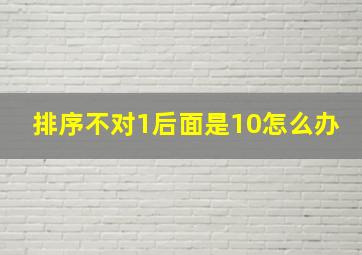 排序不对1后面是10怎么办