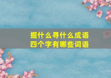 掘什么寻什么成语四个字有哪些词语