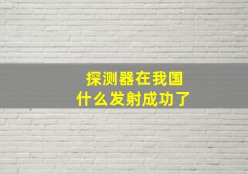 探测器在我国什么发射成功了