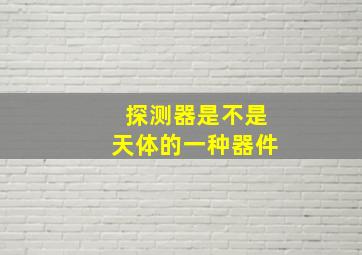 探测器是不是天体的一种器件