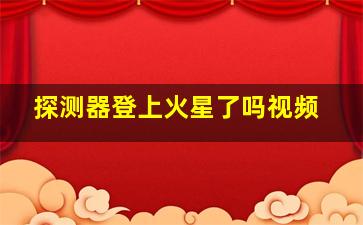 探测器登上火星了吗视频