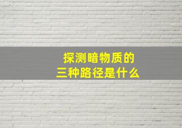 探测暗物质的三种路径是什么