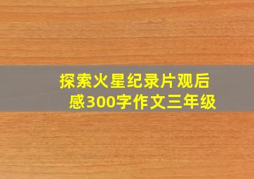 探索火星纪录片观后感300字作文三年级