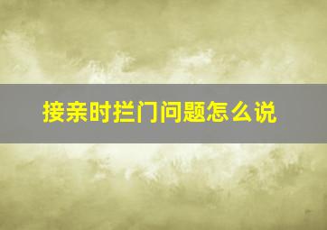 接亲时拦门问题怎么说