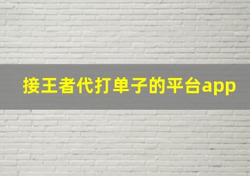 接王者代打单子的平台app