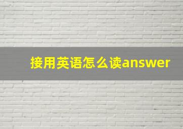 接用英语怎么读answer