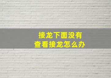 接龙下面没有查看接龙怎么办