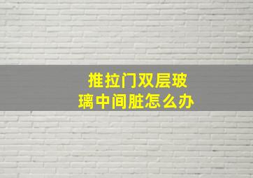 推拉门双层玻璃中间脏怎么办