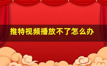 推特视频播放不了怎么办