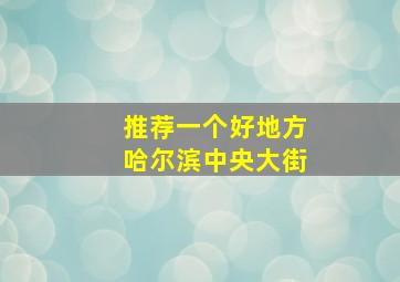 推荐一个好地方哈尔滨中央大街