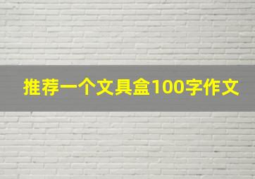 推荐一个文具盒100字作文