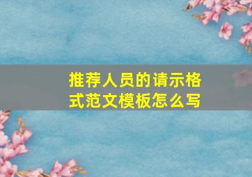 推荐人员的请示格式范文模板怎么写