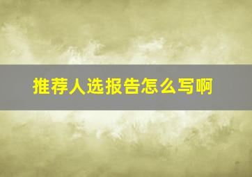 推荐人选报告怎么写啊