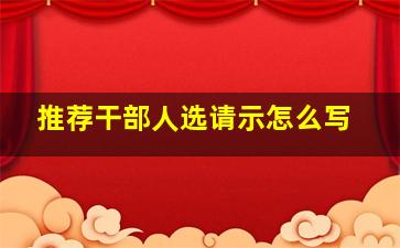 推荐干部人选请示怎么写