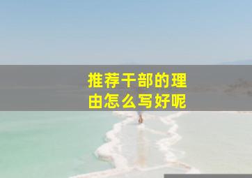 推荐干部的理由怎么写好呢