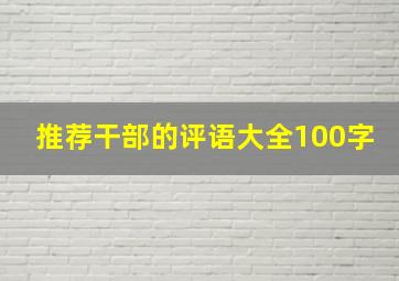 推荐干部的评语大全100字