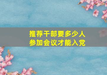 推荐干部要多少人参加会议才能入党